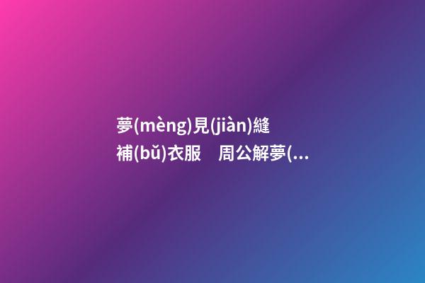 夢(mèng)見(jiàn)縫補(bǔ)衣服　周公解夢(mèng)之夢(mèng)到縫補(bǔ)衣服